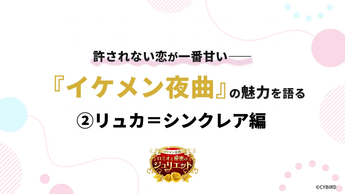 許されない恋が一番甘い――「イケメン夜曲」の魅力を語る ②リュカ＝シンクレア編